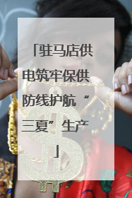驻马店供电筑牢保供防线护航“三夏”生产
