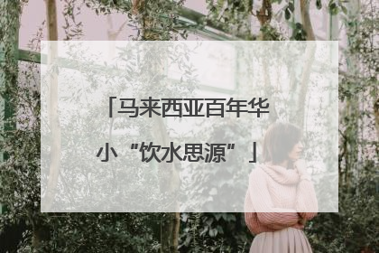 马来西亚百年华小“饮水思源”