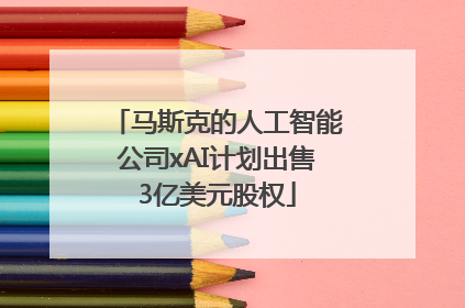 马斯克的人工智能公司xAI计划出售3亿美元股权