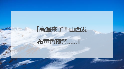 高温来了！山西发布黄色预警……