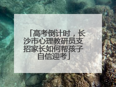高考倒计时，长沙市心理教研员支招家长如何帮孩子自信迎考