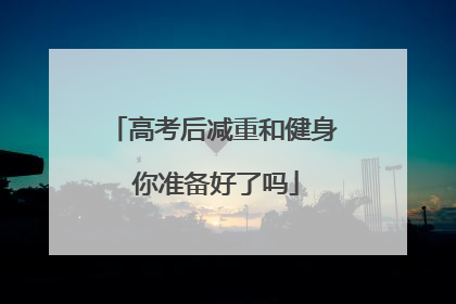 高考后减重和健身 你准备好了吗
