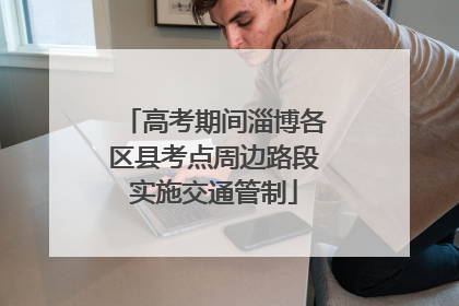 高考期间淄博各区县考点周边路段实施交通管制