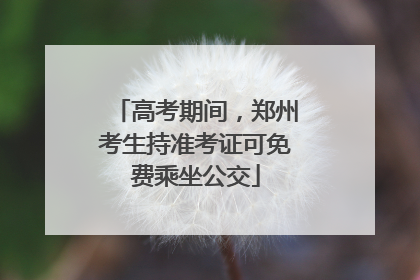 高考期间，郑州考生持准考证可免费乘坐公交