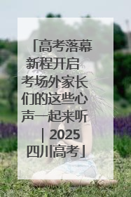 高考落幕新程开启 考场外家长们的这些心声一起来听｜2025四川高考