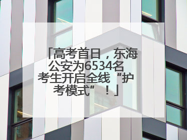 高考首日，东海公安为6534名考生开启全线“护考模式”！