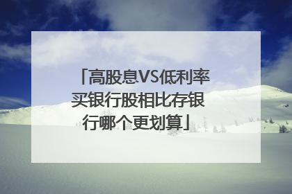 高股息VS低利率 买银行股相比存银行哪个更划算
