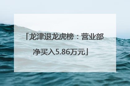 龙津退龙虎榜：营业部净买入5.86万元