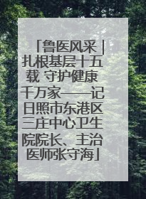 鲁医风采｜扎根基层十五载 守护健康千万家——记日照市东港区三庄中心卫生院院长、主治医师张守海