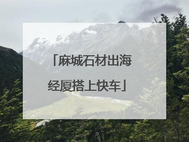 麻城石材出海 经厦搭上快车