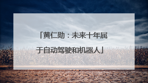 黄仁勋：未来十年属于自动驾驶和机器人