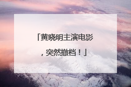 黄晓明主演电影，突然撤档！