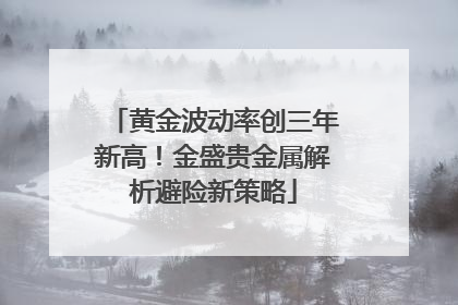 黄金波动率创三年新高！金盛贵金属解析避险新策略