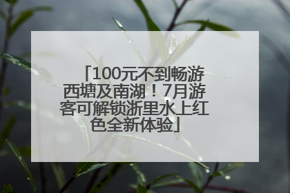 100元不到畅游西塘及南湖！7月游客可解锁浙里水上红色全新体验