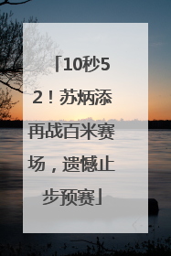 10秒52！苏炳添再战百米赛场，遗憾止步预赛