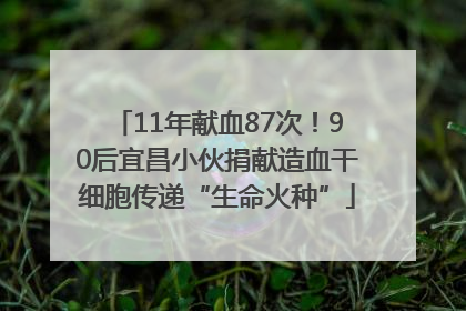 11年献血87次！90后宜昌小伙捐献造血干细胞传递“生命火种”