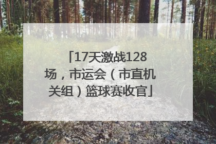 17天激战128场，市运会（市直机关组）篮球赛收官