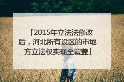 2015年立法法修改后，河北所有设区的市地方立法权实现全覆盖