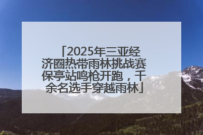 2025年三亚经济圈热带雨林挑战赛保亭站鸣枪开跑，千余名选手穿越雨林