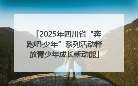 2025年四川省“奔跑吧·少年”系列活动释放青少年成长新动能