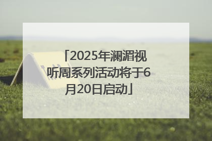 2025年澜湄视听周系列活动将于6月20日启动