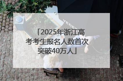 2025年浙江高考考生报名人数首次突破40万人