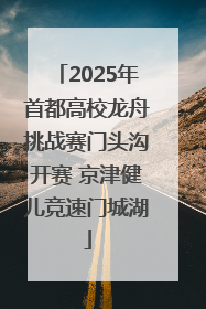 2025年首都高校龙舟挑战赛门头沟开赛 京津健儿竞速门城湖