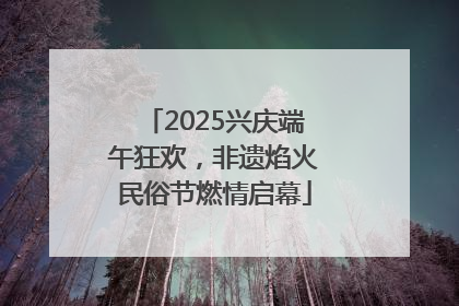 2025兴庆端午狂欢，非遗焰火民俗节燃情启幕