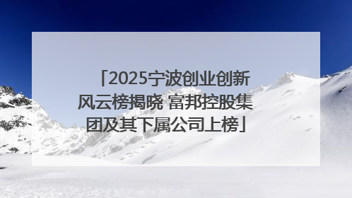 2025宁波创业创新风云榜揭晓 富邦控股集团及其下属公司上榜