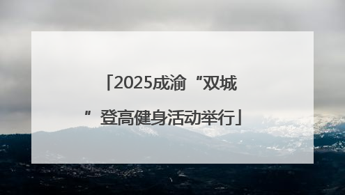 2025成渝“双城”登高健身活动举行