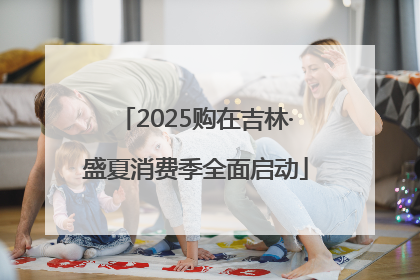 2025购在吉林·盛夏消费季全面启动