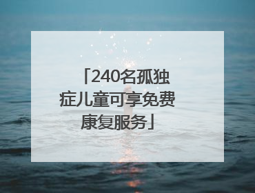 240名孤独症儿童可享免费康复服务