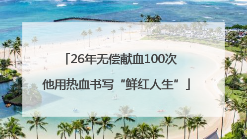 26年无偿献血100次 他用热血书写“鲜红人生”