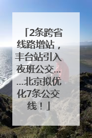 2条跨省线路增站，丰台站引入夜班公交……北京拟优化7条公交线！