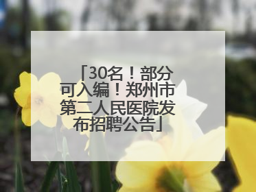 30名！部分可入编！郑州市第二人民医院发布招聘公告