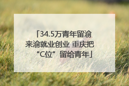 34.5万青年留渝来渝就业创业 重庆把“C位”留给青年