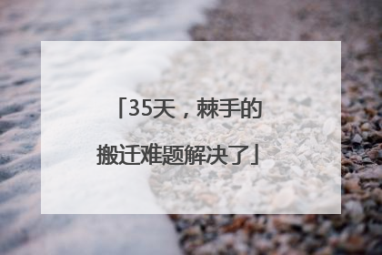 35天，棘手的搬迁难题解决了
