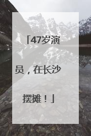 47岁演员，在长沙摆摊！