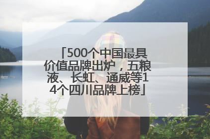 500个中国最具价值品牌出炉，五粮液、长虹、通威等14个四川品牌上榜