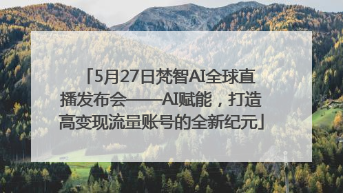 5月27日梵智AI全球直播发布会——AI赋能，打造高变现流量账号的全新纪元