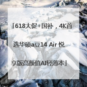 618大促+国补，4K首选华硕a豆14 Air 悦享版高颜值AI轻薄本