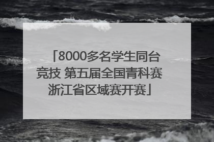 8000多名学生同台竞技 第五届全国青科赛浙江省区域赛开赛