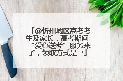 @忻州城区高考考生及家长，高考期间“爱心送考”服务来了，领取方式是→