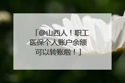 @山西人！职工医保个人账户余额可以转账啦！