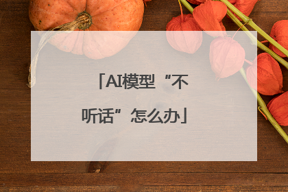 AI模型“不听话”怎么办