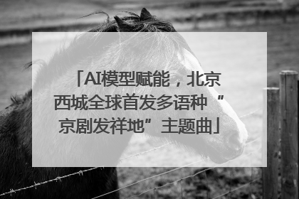 AI模型赋能，北京西城全球首发多语种“京剧发祥地”主题曲