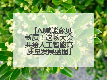 AI赋能豫见新质！这场大会共绘人工智能高质量发展蓝图