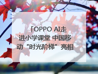 OPPO AI走进小学课堂 中国移动“时光阶梯”亮相成都｜早报