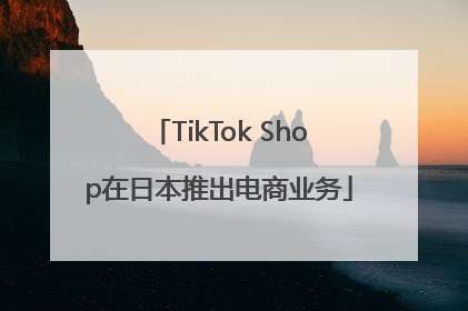 TikTok Shop在日本推出电商业务