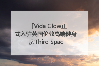 Vida Glow正式入驻英国伦敦高端健身房Third Space，携手共创高品质健康美丽生活哲学